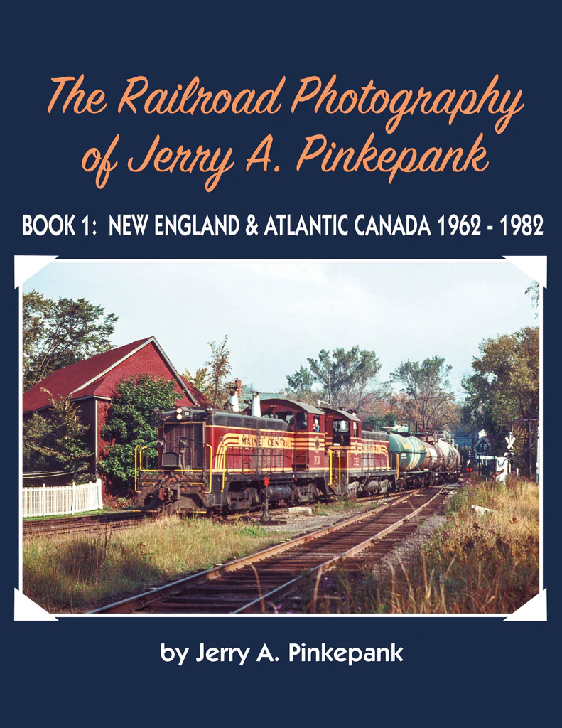 The Railroad Photography of Jerry A. Pinkepank Book 1: New England & Atlantic Canada 1962-1982