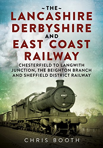 The Lancashire Derbyshire and East Coast Railway: Chesterfield to Langwith: Junction, the Beighton Branch and Sheffield District Railway
