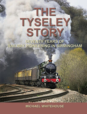The Tyseley Story : Seventy Years of Railway Pioneering In Birmingham 