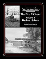 British Railways The First 25 Years Volume 1 : The East Midlands