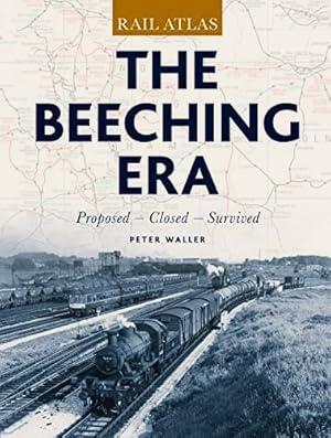 The Beeching Era Rail Atlas : Proposed - Closed - Survived