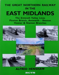The Great Northern Railway in the East Midlands Vol 3: Erewash Valley Lines, Pinxton Branch, Awsworth - Ilkeston, Heanor & Stanton Branches