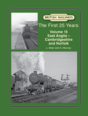 British Railways The First 25 Years Volume 15: East Anglia – Cambridgeshire and Norfolk
