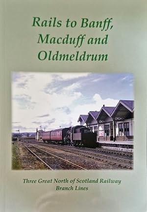 Rails to Banff, Macduff and Turriff: Three Great North of Scotland Railway Branch Lines