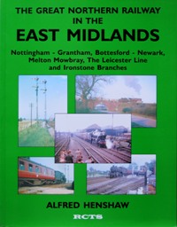 The Great Northern Railway in the East Midlands Vol 4: Nottingham-Grantham, Bottesford-Newark, Melton Mowbray, the Leicester Line and Ironstone Branches