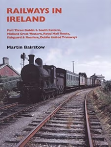 Railways in Ireland Part Three: Dublin & South Eastern, Midland Great Western, Royal Mail Route, Fishguard & Rosslare, Dublin United Tramways