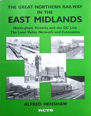 The Great Northern Railway in the East Midlands: Nottingham Victoria the GC Line- The Leen Valley Network and Extensions