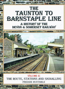 The Taunton to Barnstaple Line A History of the Devon & Somerset Railway Volume 2: The Route, Stations and Signalling