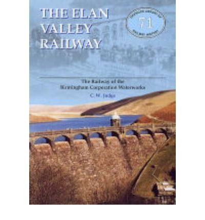 The Elan Valley Railway: Railway of the Birmingham Railway Waterworks