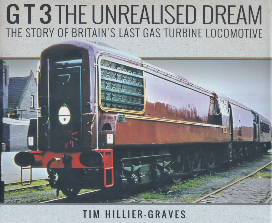 GT 3 The Unrealised Dream The Story of Britain's Last Gas Turbine Locomotive